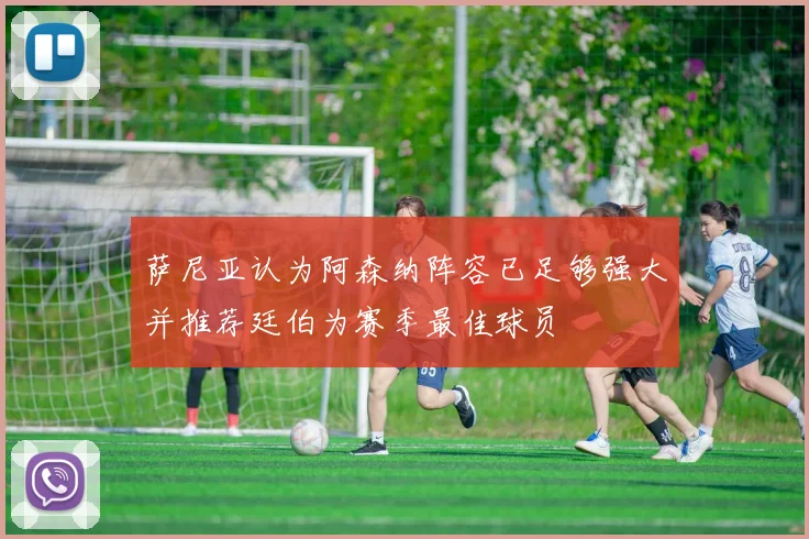 萨尼亚认为阿森纳阵容已足够强大并推荐廷伯为赛季最佳球员