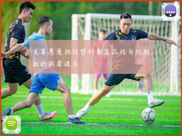 克莱愿意担任替补彰显品格与对胜利的执着追求