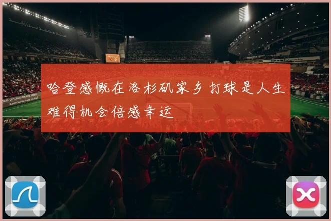 哈登感慨在洛杉矶家乡打球是人生难得机会倍感幸运