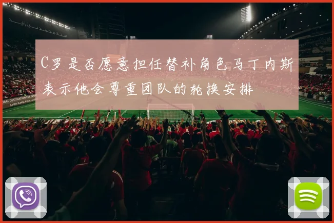 C罗是否愿意担任替补角色马丁内斯表示他会尊重团队的轮换安排