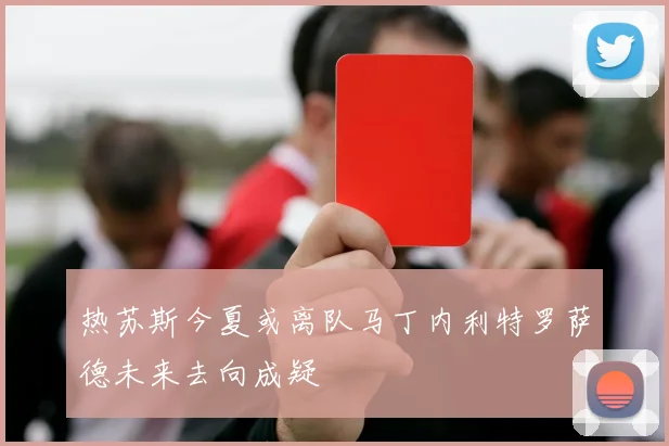 热苏斯今夏或离队马丁内利特罗萨德未来去向成疑