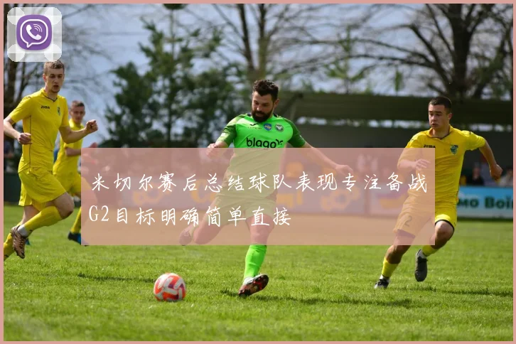 米切尔赛后总结球队表现专注备战G2目标明确简单直接