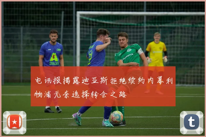 电讯报揭露迪亚斯拒绝续约内幕利物浦无奈选择转会之路