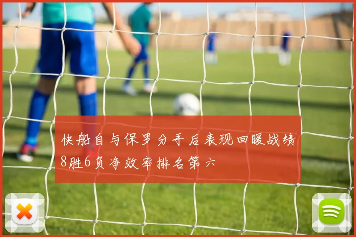 快船自与保罗分手后表现回暖战绩8胜6负净效率排名第六