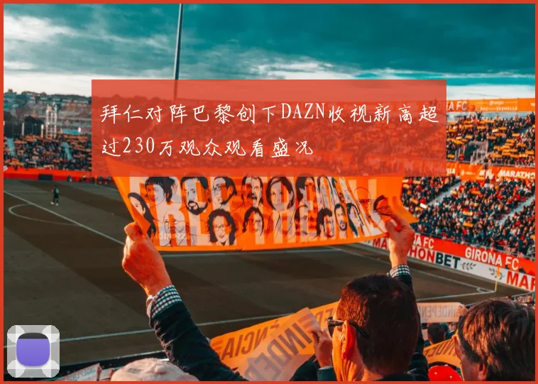 拜仁对阵巴黎创下DAZN收视新高超过230万观众观看盛况