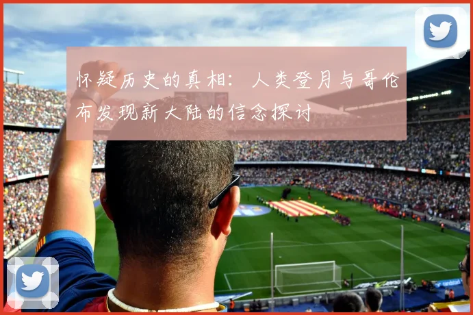 怀疑历史的真相：人类登月与哥伦布发现新大陆的信念探讨