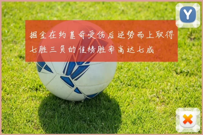 掘金在约基奇受伤后逆势而上取得七胜三负的佳绩胜率高达七成