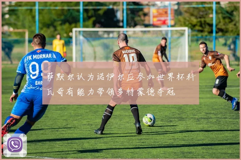 萨默尔认为诺伊尔应参加世界杯科瓦奇有能力带领多特蒙德夺冠