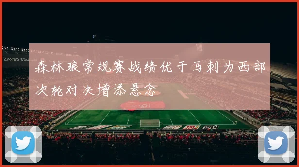 森林狼常规赛战绩优于马刺为西部次轮对决增添悬念