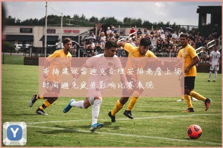 夸梅建议雷迪克合理安排老詹上场时间避免疲劳影响比赛表现