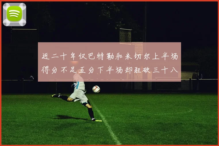 近二十年仅巴特勒和米切尔上半场得分不足五分下半场却狂砍三十八分
