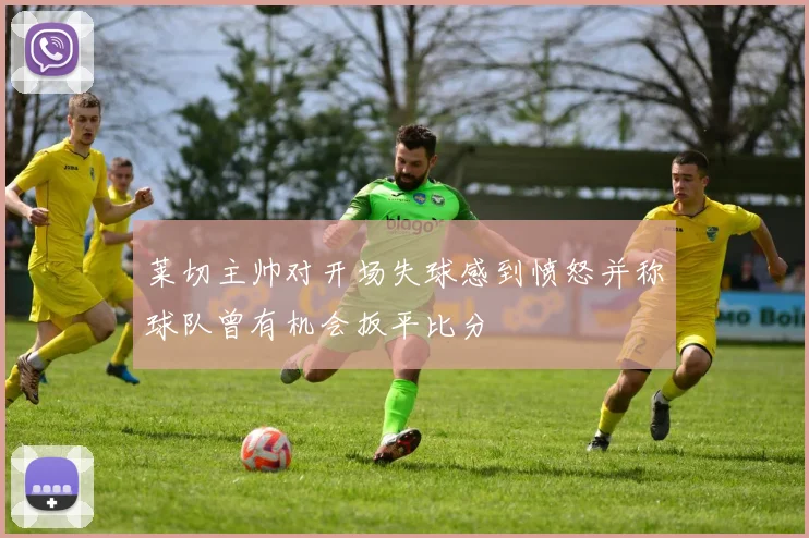 莱切主帅对开场失球感到愤怒并称球队曾有机会扳平比分