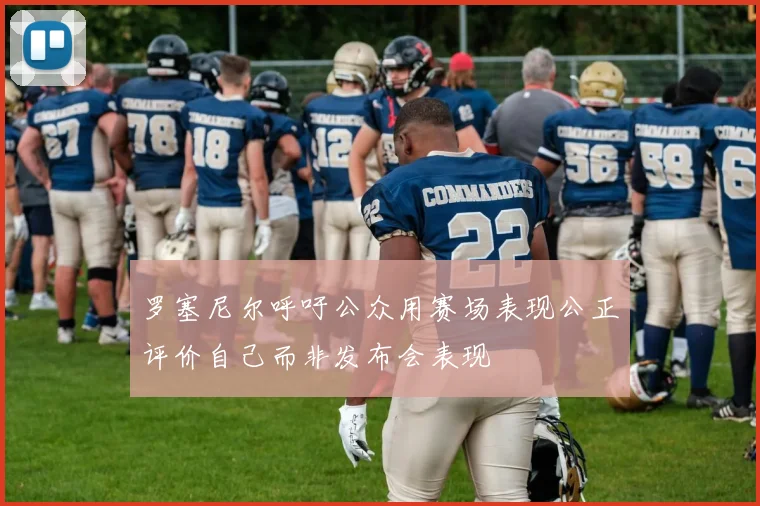 罗塞尼尔呼吁公众用赛场表现公正评价自己而非发布会表现